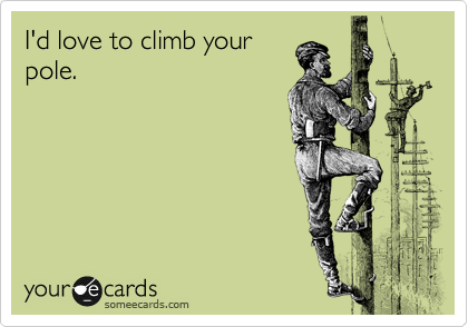 I'd love to climb your
pole. 