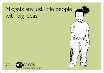 Midgets are just little people
with big ideas. 