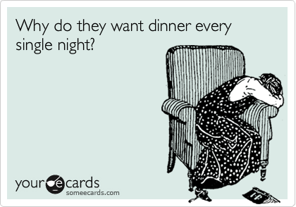 Why do they want dinner every single night?