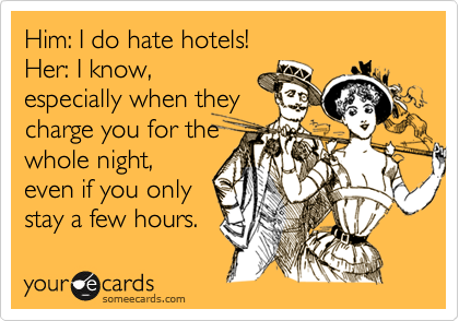 Him: I do hate hotels!
Her: I know,
especially when they
charge you for the
whole night,
even if you only
stay a few hours.