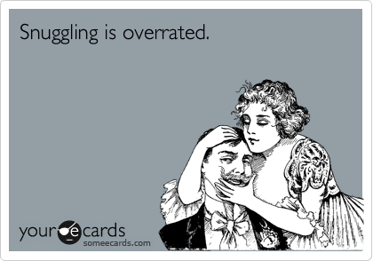 Snuggling is overrated.