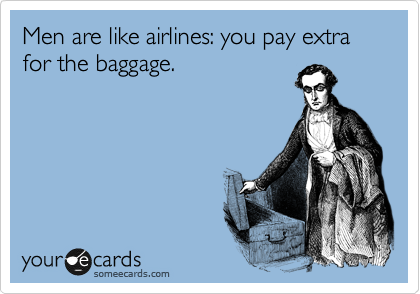Men are like airlines: you pay extra for the baggage. 