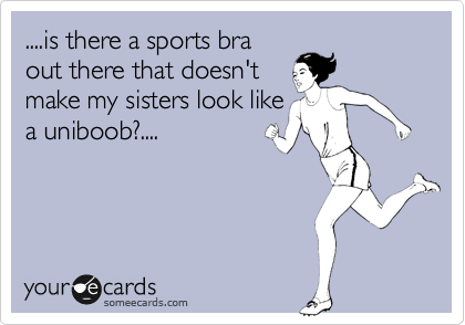is there a sports bra out there that doesn't make my sisters look