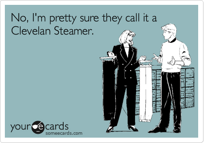 No, I'm pretty sure they call it a
Clevelan Steamer.