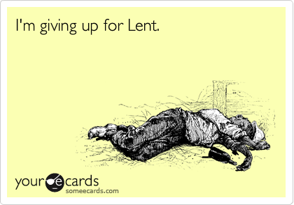 I'm giving up for Lent.