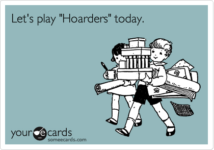 Let's play "Hoarders" today.