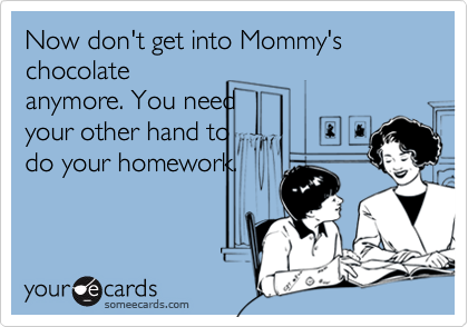 Now don't get into Mommy's chocolate
anymore. You need
your other hand to
do your homework.