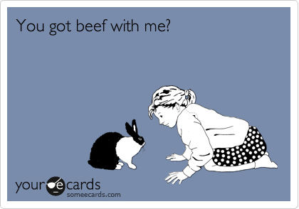 You got beef with me? 