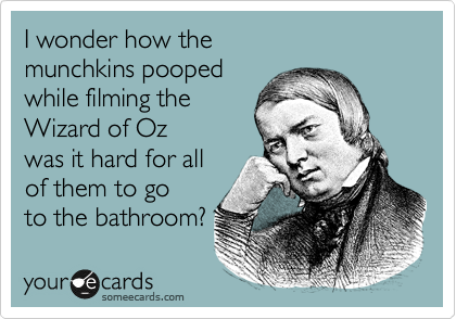 I wonder how the
munchkins pooped
while filming the 
Wizard of Oz
was it hard for all
of them to go 
to the bathroom?