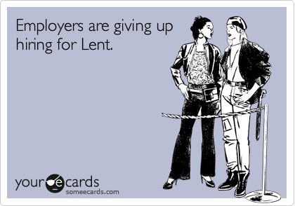 Employers are giving up
hiring for Lent.