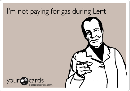 I'm not paying for gas during Lent