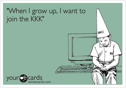 "When I grow up, I want to
join the KKK"