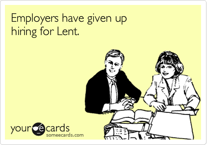 Employers have given up
hiring for Lent.