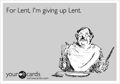 For Lent, I'm giving up Lent.