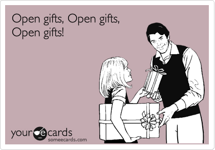 Open gifts, Open gifts,
Open gifts!