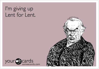 I'm giving up 
Lent for Lent.