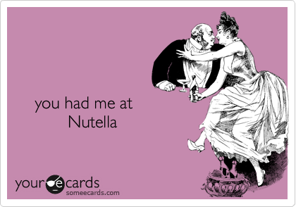 



    you had me at 
           Nutella