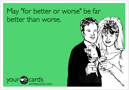 May "for better or worse" be far better than worse.