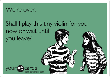 We're over. 

Shall I play this tiny violin for you now or wait until
you leave?