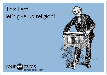 This Lent,
let's give up religion!