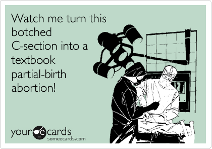 Watch me turn this
botched
C-section into a
textbook
partial-birth
abortion!