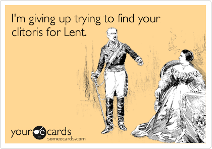 I'm giving up trying to find your clitoris for Lent.