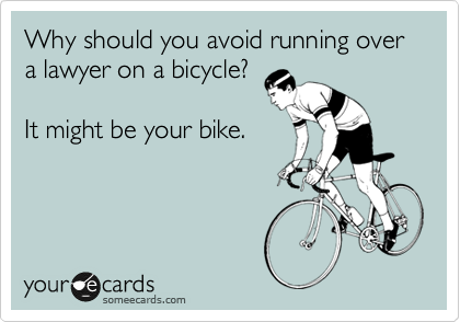 Why should you avoid running over a lawyer on a bicycle?

It might be your bike.