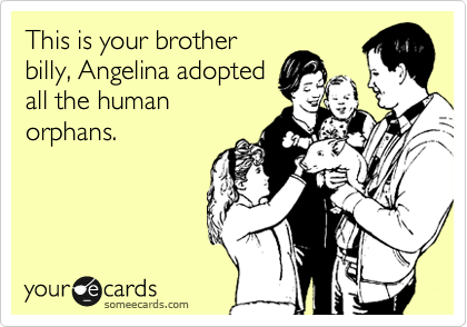 This is your brother
billy, Angelina adopted
all the human
orphans.