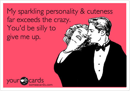 My sparkling personality & cuteness far exceeds the crazy. 
You'd be silly to
give me up.