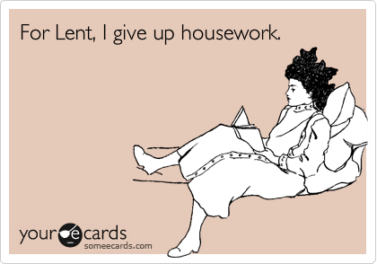 For Lent, I give up housework.
