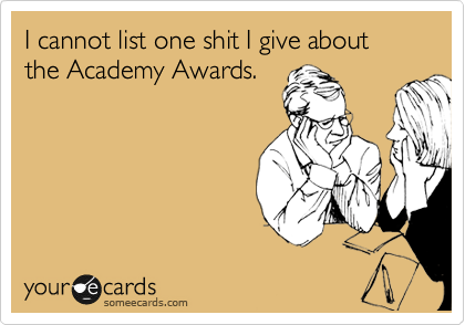 I cannot list one shit I give about the Academy Awards.
