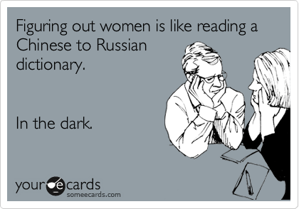 Figuring out women is like reading a Chinese to Russian
dictionary. 


In the dark.