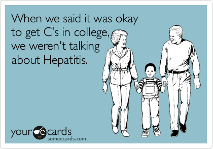 When we said it was okay
to get C's in college,
we weren't talking
about Hepatitis.
