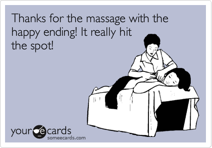 Thanks for the massage with the happy ending! It really hit
the spot! 