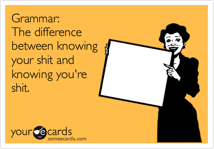 Grammar:
The difference
between knowing
your shit and
knowing you're
shit.