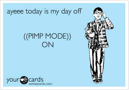 ayeee today is my day off


        %28%28PIMP MODE%29%29
                 ON 