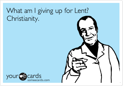What am I giving up for Lent?
Christianity.
