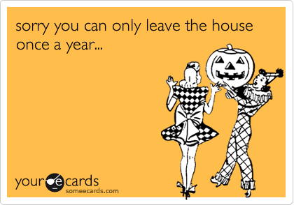 sorry you can only leave the house once a year...