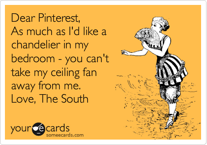 Dear Pinterest,
As much as I'd like a 
chandelier in my 
bedroom - you can't 
take my ceiling fan 
away from me. 
Love, The South 