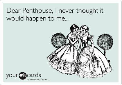 Dear Penthouse, I never thought it would happen to me ...