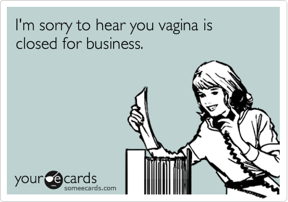 I m sorry to hear you vagina is closed for business. Breakup Ecard