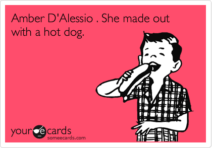 Amber D'Alessio . She made out with a hot dog.