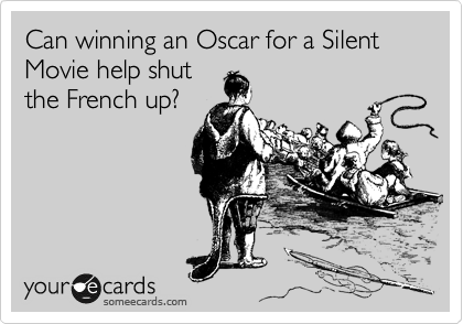 Can winning an Oscar for a Silent Movie help shut
the French up?