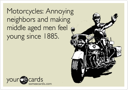 Motorcycles: Annoying neighbors and making middle aged men feel young ...