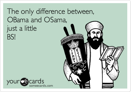 The only difference between, OBama and OSama, 
just a little
BS!