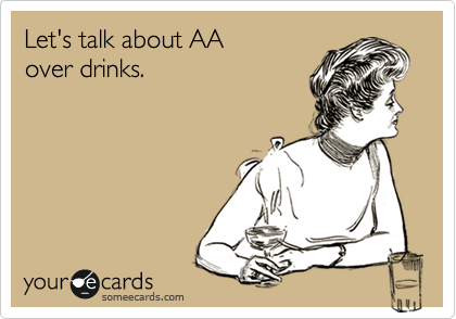 Let's talk about AA
over drinks.