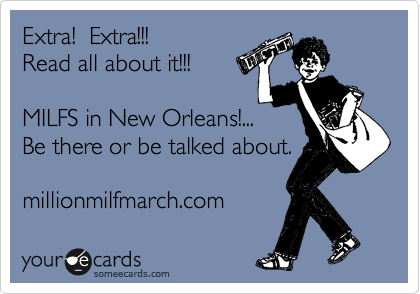 Extra!  Extra!!!   
Read all about it!!!

MILFS in New Orleans!... 
Be there or be talked about.

millionmilfmarch.com 