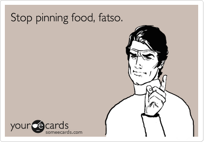 Stop pinning food, fatso.