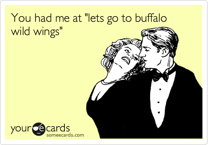 You had me at "lets go to buffalo wild wings" 