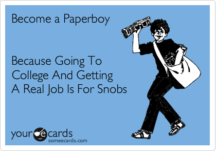 Become a Paperboy


Because Going To
College And Getting 
A Real Job Is For Snobs